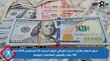 سعر الدولار مقابل الدينار العراقي اليوم السبت 30 أغسطس 2025 مبلغ 100 دولار بعُروض التعاملات اليومية